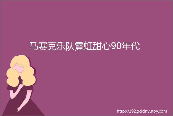 马赛克乐队霓虹甜心90年代