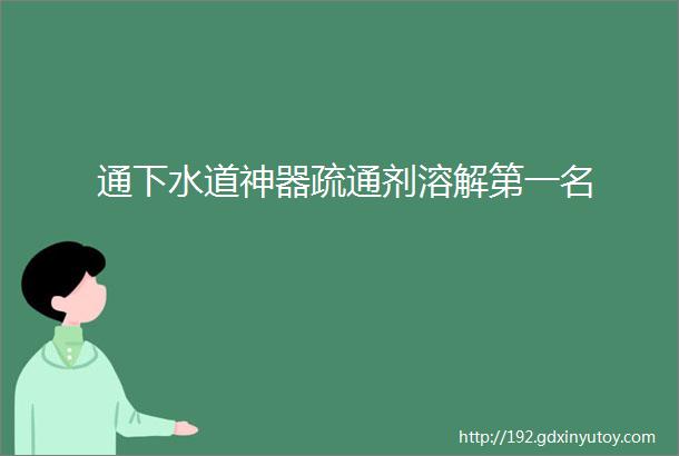 通下水道神器疏通剂溶解第一名