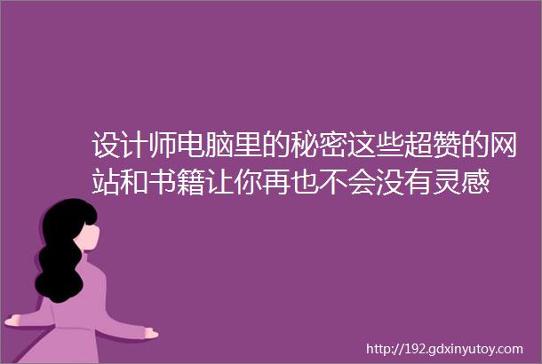 设计师电脑里的秘密这些超赞的网站和书籍让你再也不会没有灵感