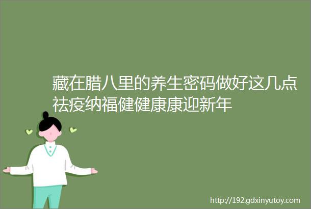 藏在腊八里的养生密码做好这几点祛疫纳福健健康康迎新年