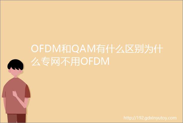 OFDM和QAM有什么区别为什么专网不用OFDM