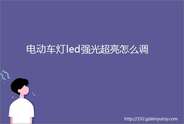 电动车灯led强光超亮怎么调