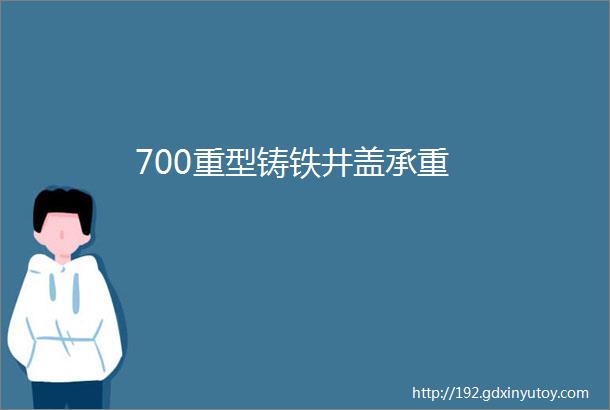 700重型铸铁井盖承重