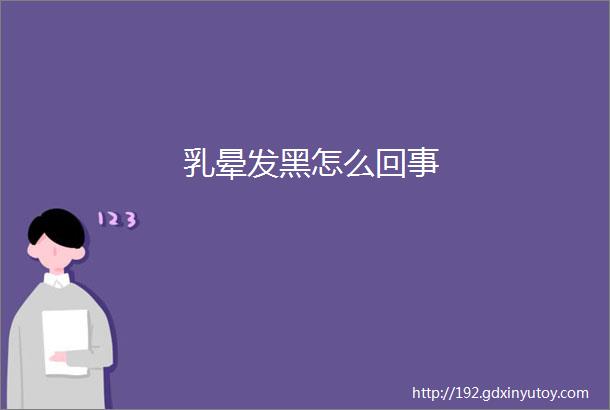 乳晕发黑怎么回事