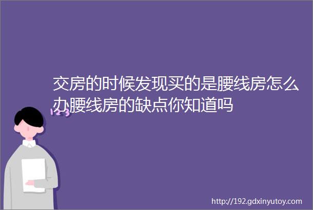 交房的时候发现买的是腰线房怎么办腰线房的缺点你知道吗