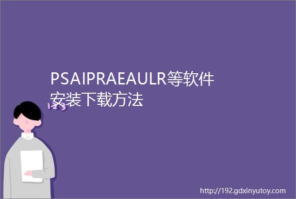 PSAIPRAEAULR等软件安装下载方法